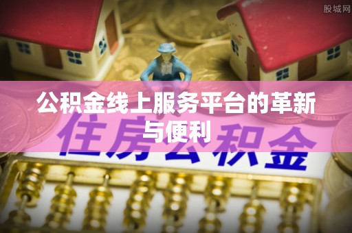 唐县公积金线上服务平台的革新与便利