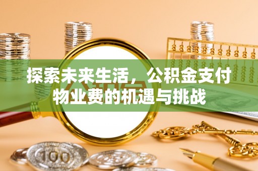 唐县探索未来生活，公积金支付物业费的机遇与挑战