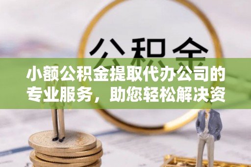 唐县小额公积金提取代办公司的专业服务，助您轻松解决资金难题