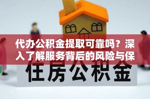 唐县代办公积金提取可靠吗？深入了解服务背后的风险与保障