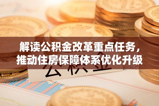 唐县解读公积金改革重点任务，推动住房保障体系优化升级