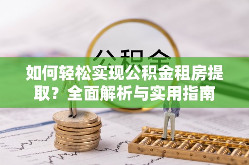 唐县如何轻松实现公积金租房提取？全面解析与实用指南