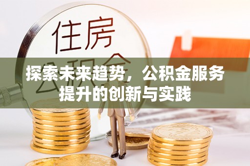 唐县探索未来趋势，公积金服务提升的创新与实践