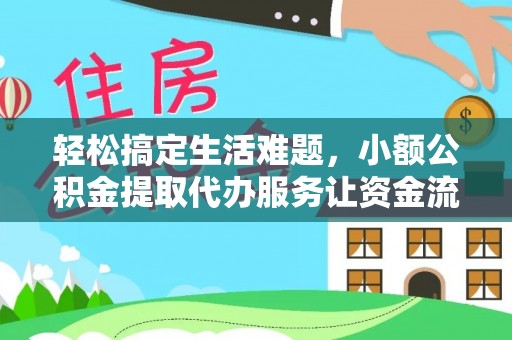 唐县轻松搞定生活难题，小额公积金提取代办服务让资金流转更便捷