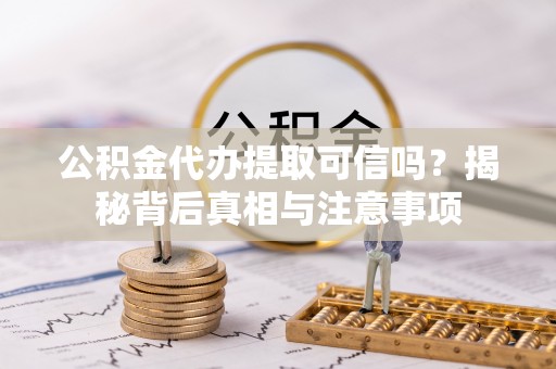 唐县公积金代办提取可信吗？揭秘背后真相与注意事项