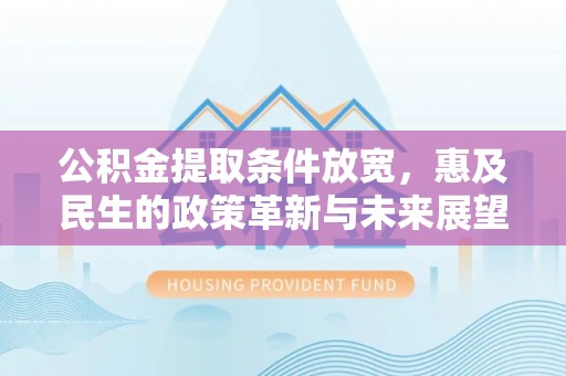 唐县公积金提取条件放宽，惠及民生的政策革新与未来展望