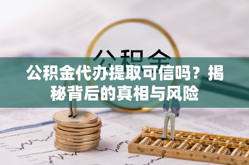唐县公积金代办提取可信吗？揭秘背后的真相与风险