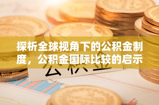 唐县探析全球视角下的公积金制度，公积金国际比较的启示与借鉴