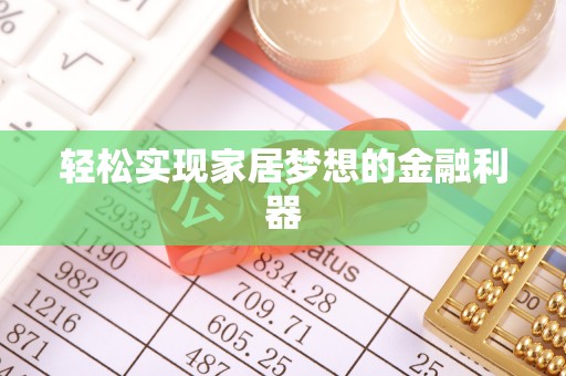 唐县轻松实现家居梦想的金融利器