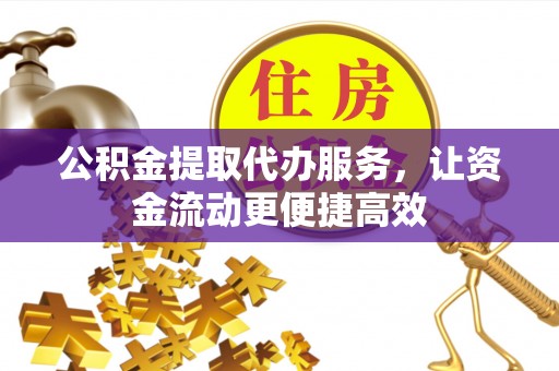 唐县公积金提取代办服务，让资金流动更便捷高效