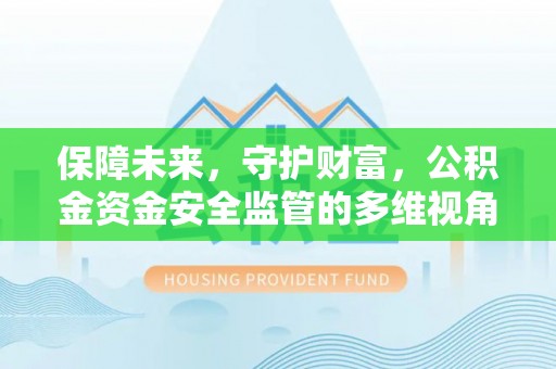 唐县保障未来，守护财富，公积金资金安全监管的多维视角