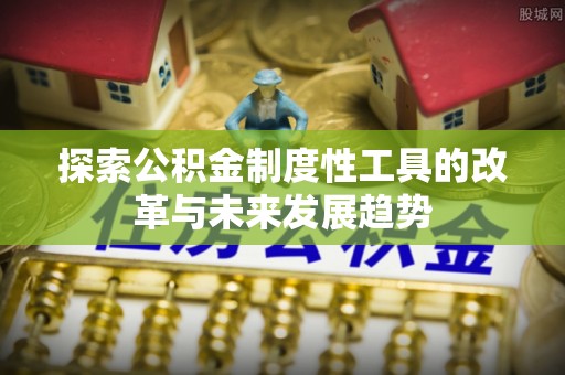 唐县探索公积金制度性工具的改革与未来发展趋势