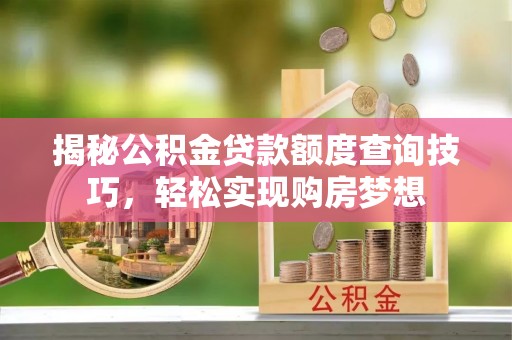 唐县揭秘公积金贷款额度查询技巧，轻松实现购房梦想