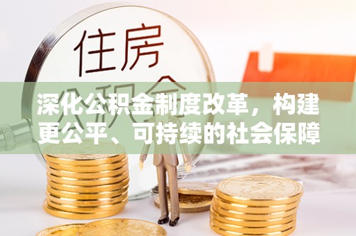 唐县深化公积金制度改革，构建更公平、可持续的社会保障体系