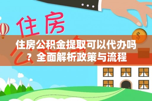 唐县住房公积金提取可以代办吗？全面解析政策与流程