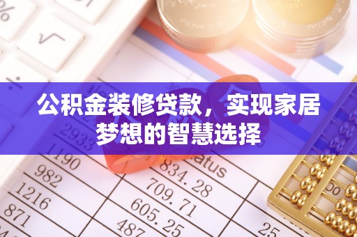 唐县公积金装修贷款，实现家居梦想的智慧选择