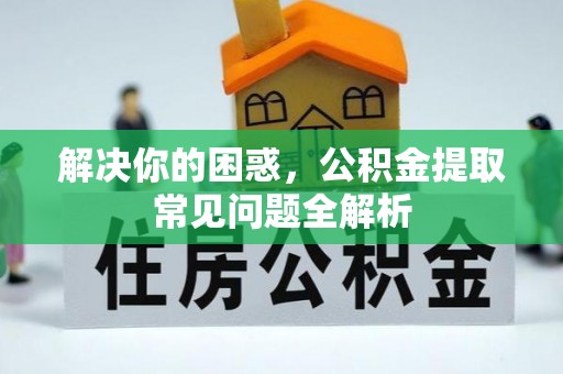 唐县解决你的困惑，公积金提取常见问题全解析