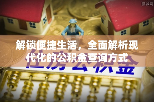 唐县解锁便捷生活，全面解析现代化的公积金查询方式