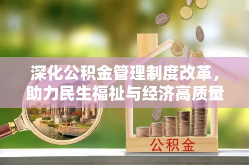 唐县深化公积金管理制度改革，助力民生福祉与经济高质量发展