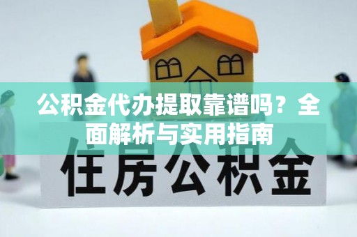 唐县公积金代办提取靠谱吗？全面解析与实用指南