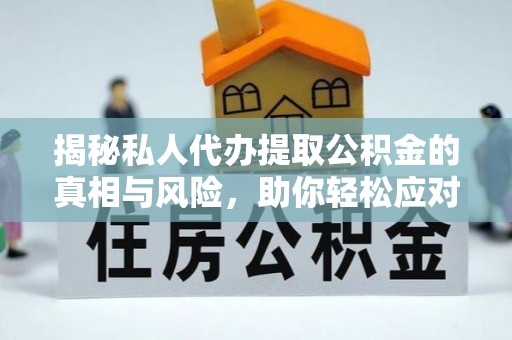唐县揭秘私人代办提取公积金的真相与风险，助你轻松应对资金难题