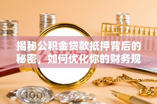唐县揭秘公积金贷款抵押背后的秘密，如何优化你的财务规划
