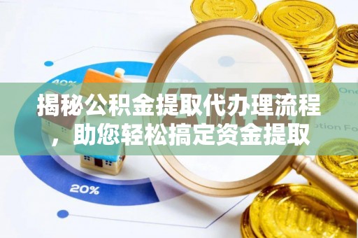 唐县揭秘公积金提取代办理流程，助您轻松搞定资金提取