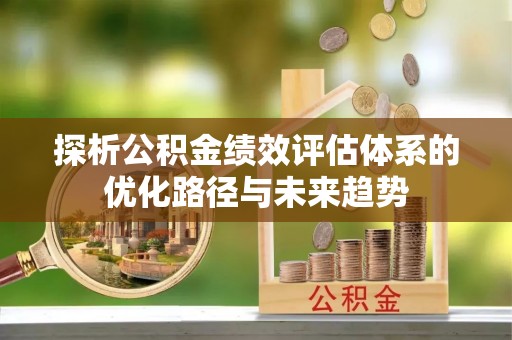 唐县探析公积金绩效评估体系的优化路径与未来趋势