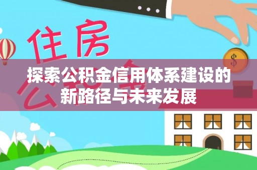 唐县探索公积金信用体系建设的新路径与未来发展
