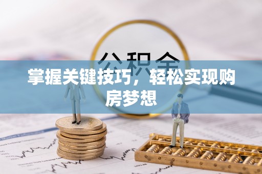 唐县掌握关键技巧，轻松实现购房梦想
