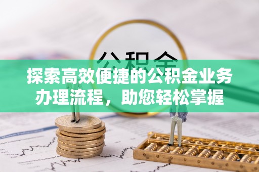 唐县探索高效便捷的公积金业务办理流程，助您轻松掌握