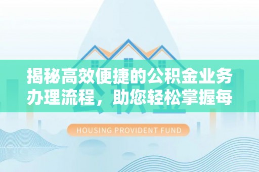 唐县揭秘高效便捷的公积金业务办理流程，助您轻松掌握每一步