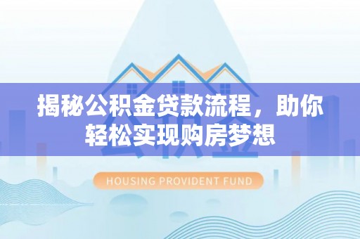 唐县揭秘公积金贷款流程，助你轻松实现购房梦想