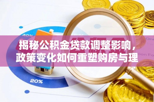 唐县揭秘公积金贷款调整影响，政策变化如何重塑购房与理财规划