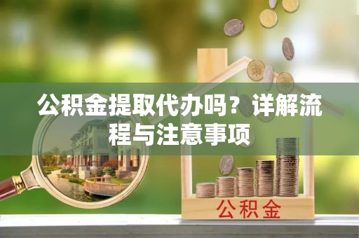 唐县公积金提取代办吗？详解流程与注意事项