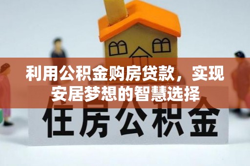 唐县利用公积金购房贷款，实现安居梦想的智慧选择