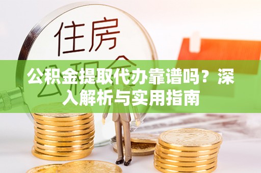 唐县公积金提取代办靠谱吗？深入解析与实用指南