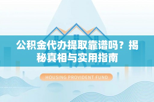 唐县公积金代办提取靠谱吗？揭秘真相与实用指南
