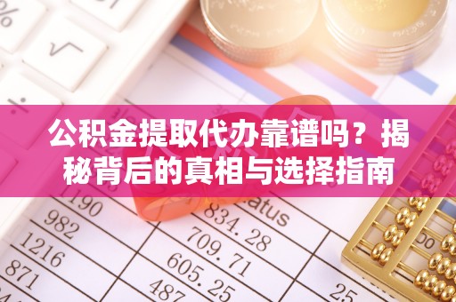 唐县公积金提取代办靠谱吗？揭秘背后的真相与选择指南