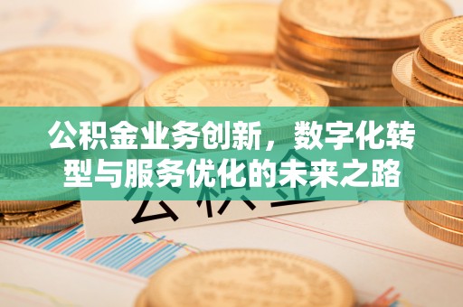 唐县公积金业务创新，数字化转型与服务优化的未来之路