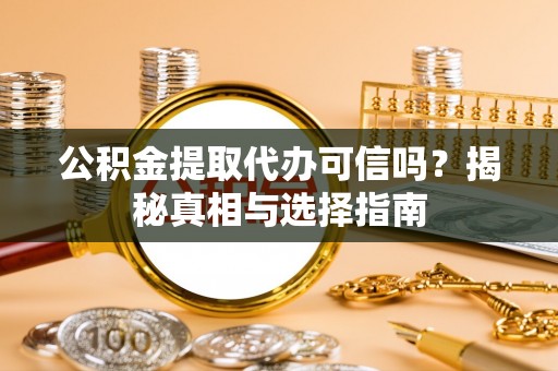 唐县公积金提取代办可信吗？揭秘真相与选择指南