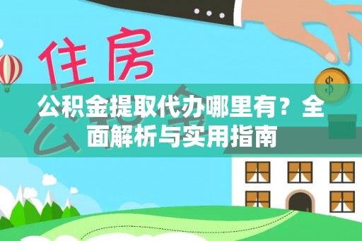 唐县公积金提取代办哪里有？全面解析与实用指南