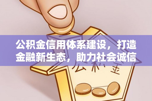 唐县公积金信用体系建设，打造金融新生态，助力社会诚信发展