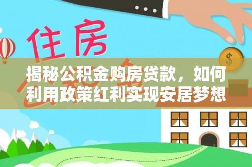 唐县揭秘公积金购房贷款，如何利用政策红利实现安居梦想