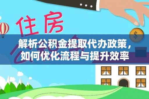 唐县解析公积金提取代办政策，如何优化流程与提升效率