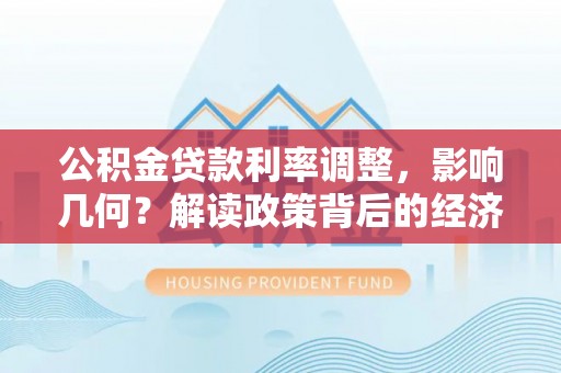 唐县公积金贷款利率调整，影响几何？解读政策背后的经济逻辑