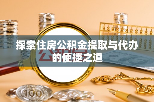 唐县探索住房公积金提取与代办的便捷之道