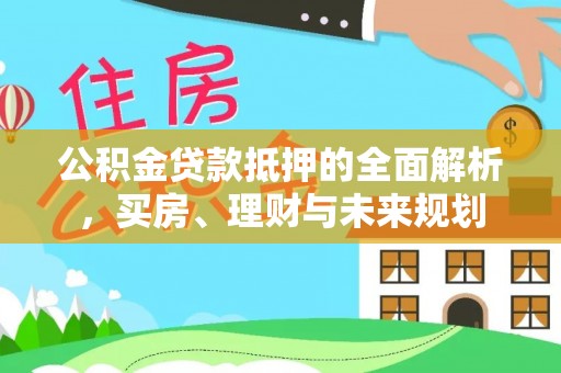唐县公积金贷款抵押的全面解析，买房、理财与未来规划