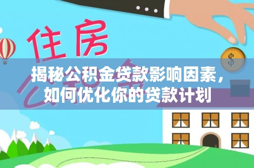 唐县揭秘公积金贷款影响因素，如何优化你的贷款计划