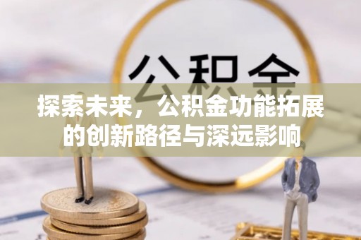 唐县探索未来，公积金功能拓展的创新路径与深远影响